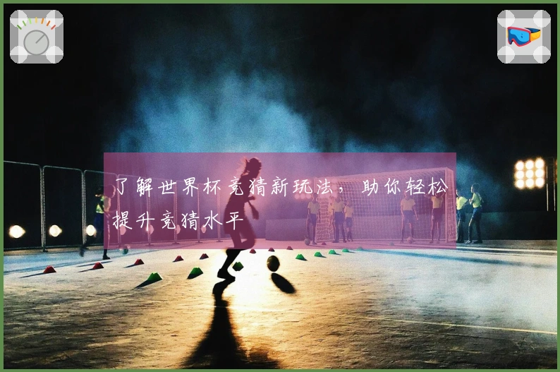 了解世界杯竞猜新玩法，助你轻松提升竞猜水平
