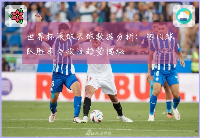 世界杯滚球买球数据分析：热门球队胜率与投注趋势揭秘
