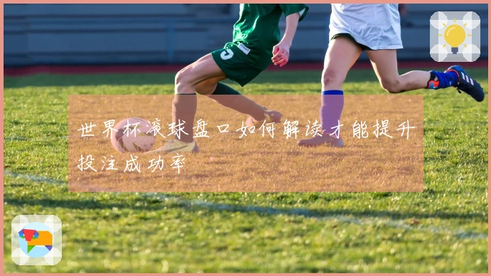 世界杯滚球盘口如何解读才能提升投注成功率