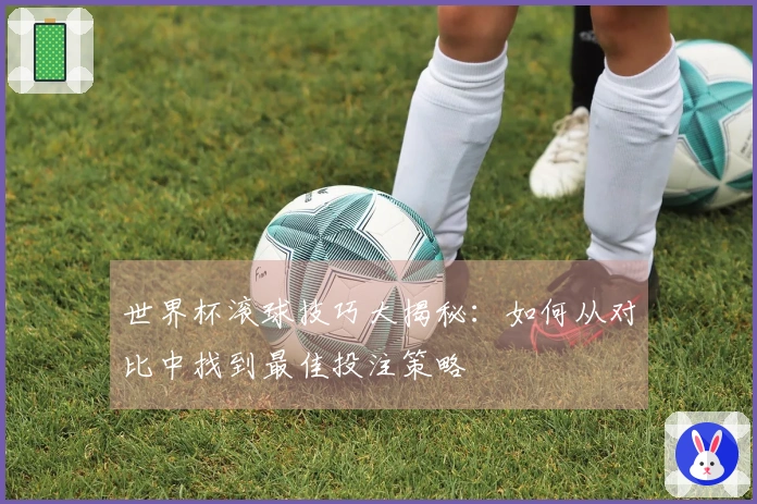 世界杯滚球技巧大揭秘：如何从对比中找到最佳投注策略