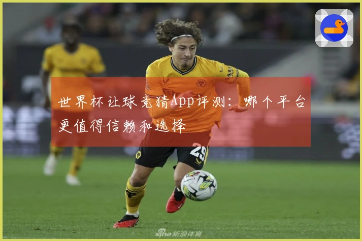 世界杯让球竞猜App评测：哪个平台更值得信赖和选择