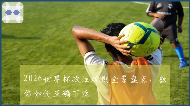2026世界杯投注规则全景盘点，教你如何正确下注