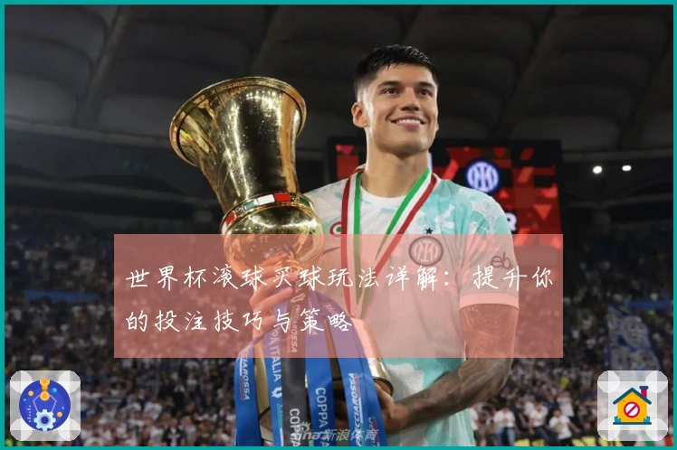 世界杯滚球买球玩法详解：提升你的投注技巧与策略