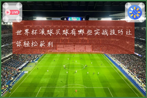 世界杯滚球买球有哪些实战技巧让你轻松获利