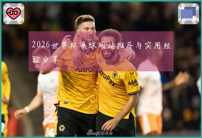 2026世界杯滚球网站推荐与实用经验分享