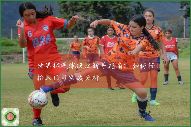 世界杯滚球投注新手指南：如何轻松入门与实战分析