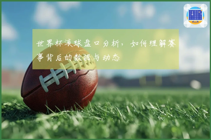 世界杯滚球盘口分析，如何理解赛事背后的数据与动态