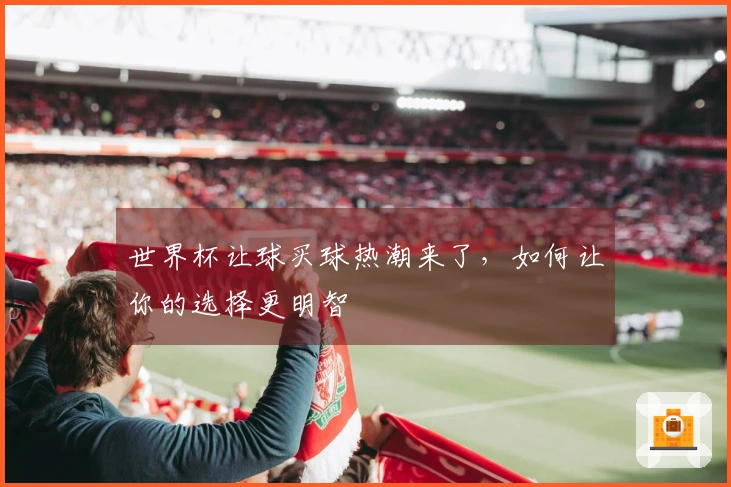 世界杯让球买球热潮来了，如何让你的选择更明智