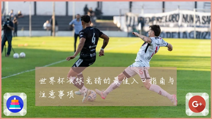 世界杯滚球竞猜的最佳入口指南与注意事项