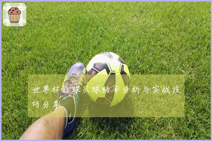 世界杯让球买球赔率分析与实战技巧分享