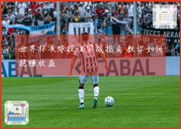 世界杯滚球投注实战指南 教你如何稳赚收益