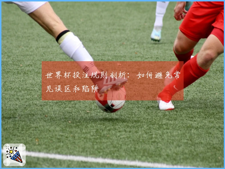 世界杯投注规则剖析：如何避免常见误区和陷阱