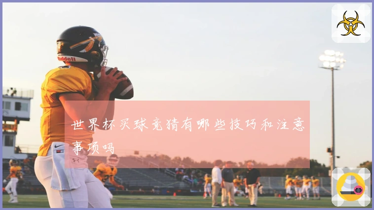 世界杯买球竞猜有哪些技巧和注意事项吗