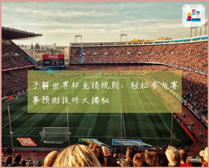 了解世界杯竞猜规则，轻松参与赛事预测技巧大揭秘