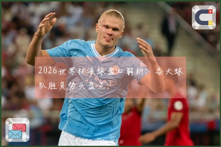 2026世界杯滚球盘口解析：各大球队胜负势头盘点