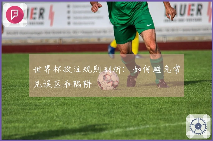 世界杯投注规则剖析：如何避免常见误区和陷阱