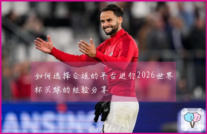 如何选择合适的平台进行2026世界杯买球的经验分享