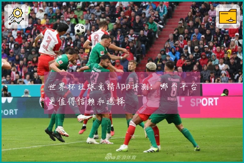 世界杯让球竞猜App评测：哪个平台更值得信赖和选择
