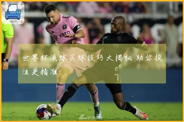 世界杯滚球买球技巧大揭秘 助你投注更精准