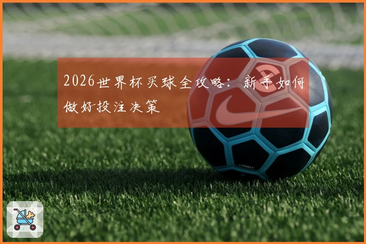 2026世界杯买球全攻略：新手如何做好投注决策