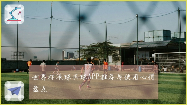 世界杯滚球买球APP推荐与使用心得盘点