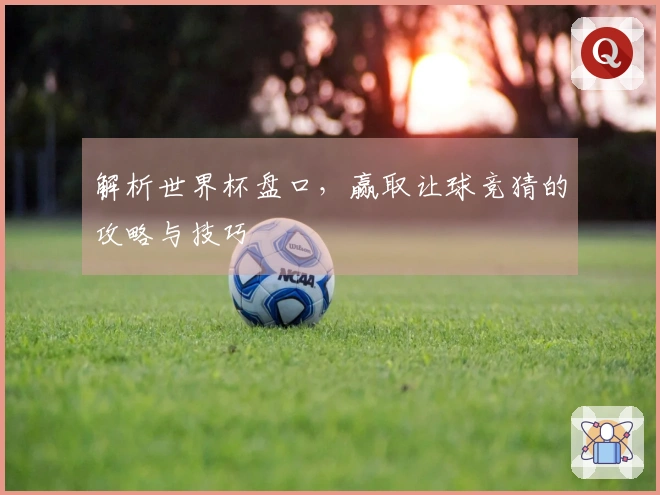 解析世界杯盘口，赢取让球竞猜的攻略与技巧