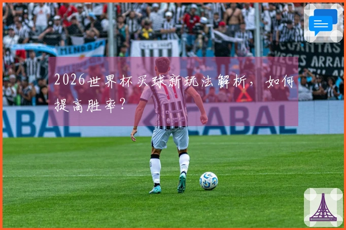 2026世界杯买球新玩法解析，如何提高胜率？