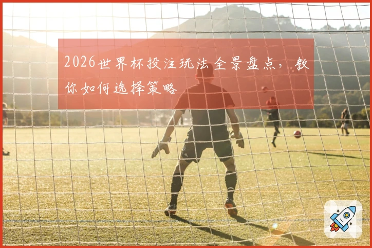 2026世界杯投注玩法全景盘点，教你如何选择策略