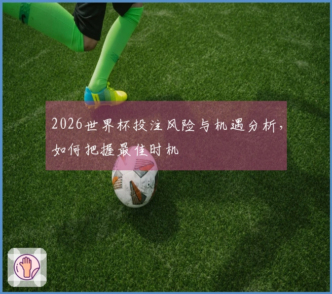 2026世界杯投注风险与机遇分析，如何把握最佳时机