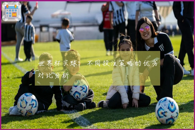 世界杯买球：不同投注策略的优劣对比分析