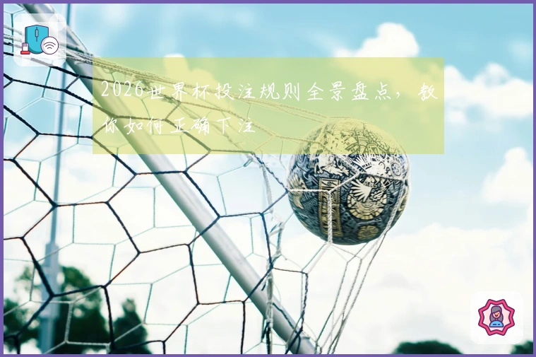 2026世界杯投注规则全景盘点，教你如何正确下注