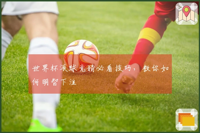 世界杯滚球竞猜必看技巧，教你如何明智下注