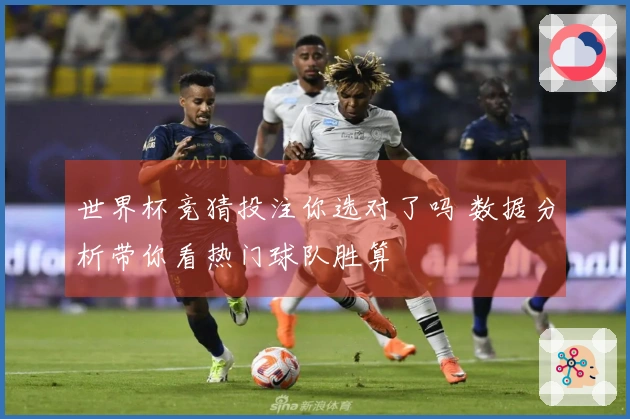 世界杯竞猜投注你选对了吗 数据分析带你看热门球队胜算