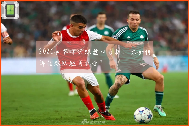 2026世界杯买球盘口分析：你如何评估球队胜负机会？