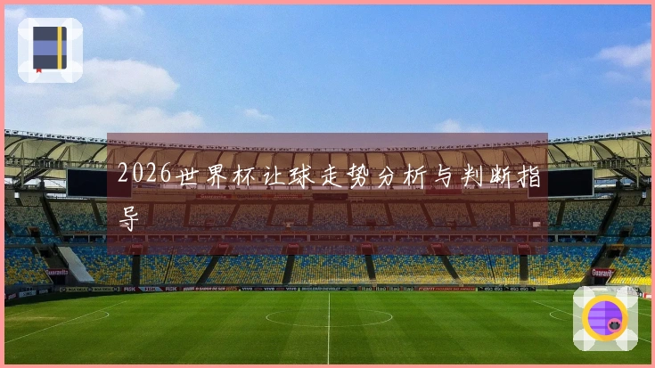 2026世界杯让球走势分析与判断指导