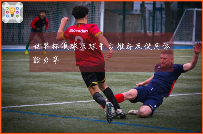 世界杯滚球买球平台推荐及使用体验分享