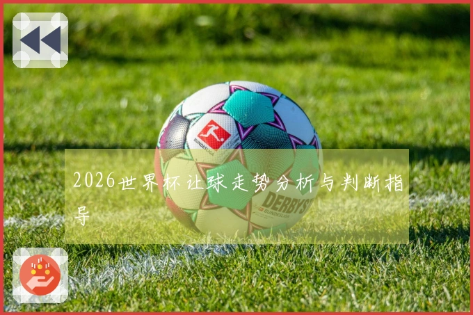 2026世界杯让球走势分析与判断指导