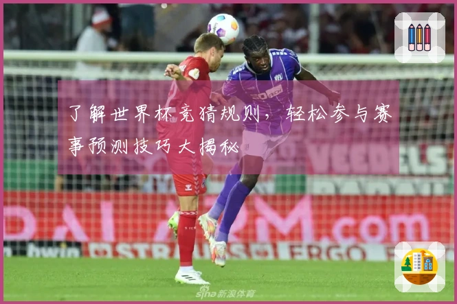 了解世界杯竞猜规则，轻松参与赛事预测技巧大揭秘