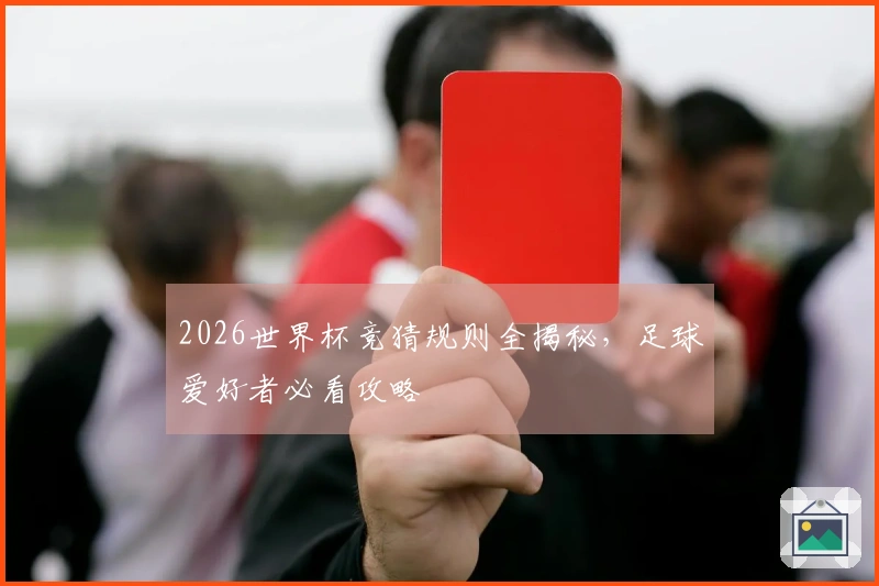 2026世界杯竞猜规则全揭秘，足球爱好者必看攻略