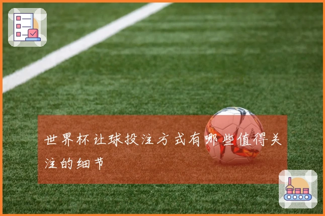 世界杯让球投注方式有哪些值得关注的细节