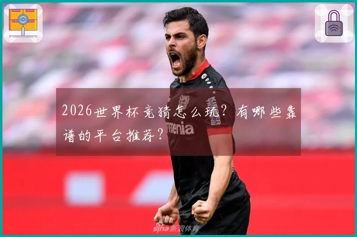 2026世界杯竞猜怎么玩？有哪些靠谱的平台推荐？